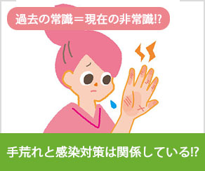過去の常識＝現在の非常識！？ 手荒れと感染対策は関係している！？