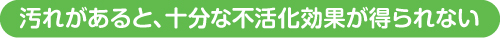 汚れがあると、十分な不活化効果が得られない
