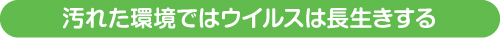 汚れた環境ではウイルスは長生きする